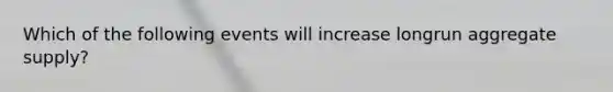 Which of the following events will increase longrun aggregate supply?