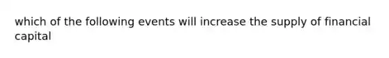 which of the following events will increase the supply of financial capital