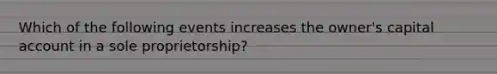 Which of the following events increases the owner's capital account in a sole proprietorship?