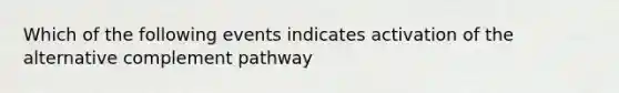 Which of the following events indicates activation of the alternative complement pathway