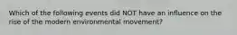 Which of the following events did NOT have an influence on the rise of the modern environmental movement?