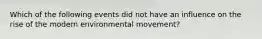 Which of the following events did not have an influence on the rise of the modern environmental movement?