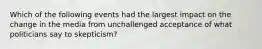 Which of the following events had the largest impact on the change in the media from unchallenged acceptance of what politicians say to​ skepticism?