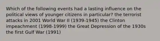 Which of the following events had a lasting influence on the political views of younger citizens in particular? the terrorist attacks in 2001 World War II (1939-1945) the Clinton impeachment (1998-1999) the Great Depression of the 1930s the first Gulf War (1991)