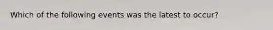 Which of the following events was the latest to occur?