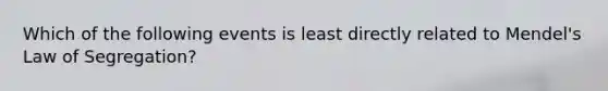 Which of the following events is least directly related to Mendel's Law of Segregation?