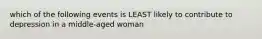 which of the following events is LEAST likely to contribute to depression in a middle-aged woman