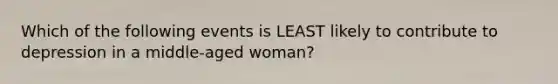 Which of the following events is LEAST likely to contribute to depression in a middle-aged woman?