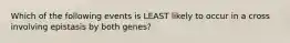 Which of the following events is LEAST likely to occur in a cross involving epistasis by both genes?