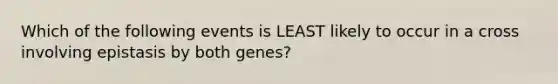 Which of the following events is LEAST likely to occur in a cross involving epistasis by both genes?