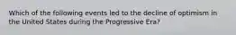 Which of the following events led to the decline of optimism in the United States during the Progressive Era?