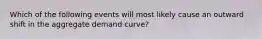 Which of the following events will most likely cause an outward shift in the aggregate demand curve?