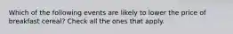Which of the following events are likely to lower the price of breakfast cereal? Check all the ones that apply.