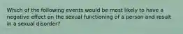 Which of the following events would be most likely to have a negative effect on the sexual functioning of a person and result in a sexual disorder?