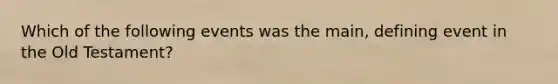Which of the following events was the main, defining event in the Old Testament?