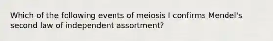 Which of the following events of meiosis I confirms Mendel's second law of independent assortment?