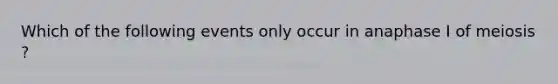 Which of the following events only occur in anaphase I of meiosis ?