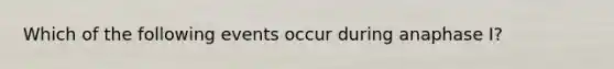 Which of the following events occur during anaphase I?