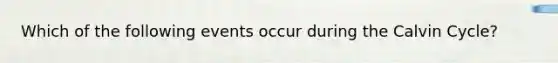 Which of the following events occur during the Calvin Cycle?