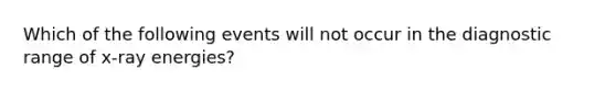 Which of the following events will not occur in the diagnostic range of x-ray energies?