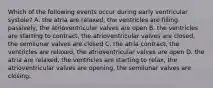 Which of the following events occur during early ventricular systole? A. the atria are relaxed, the ventricles are filling passively, the atrioventricular valves are open B. the ventricles are starting to contract, the atrioventricular valves are closed, the semilunar valves are closed C. the atria contract, the ventricles are relaxed, the atrioventricular valves are open D. the atria are relaxed, the ventricles are starting to relax, the atrioventricular valves are opening, the semilunar valves are closing.