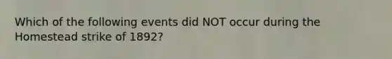 Which of the following events did NOT occur during the Homestead strike of 1892?