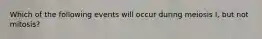 Which of the following events will occur during meiosis I, but not mitosis?