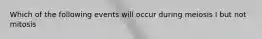 Which of the following events will occur during meiosis I but not mitosis