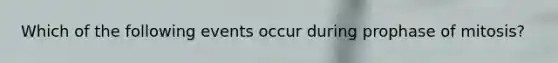 Which of the following events occur during prophase of mitosis?