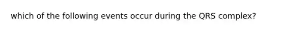 which of the following events occur during the QRS complex?