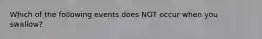 Which of the following events does NOT occur when you swallow?