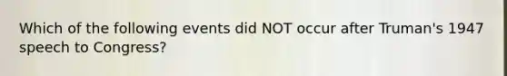 Which of the following events did NOT occur after Truman's 1947 speech to Congress?