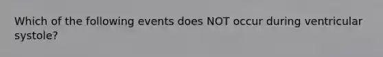 Which of the following events does NOT occur during ventricular systole?