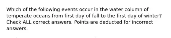 Which of the following events occur in the water column of temperate oceans from first day of fall to the first day of winter? Check ALL correct answers. Points are deducted for incorrect answers.