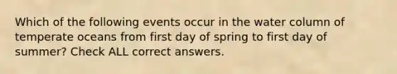 Which of the following events occur in the water column of temperate oceans from first day of spring to first day of summer? Check ALL correct answers.