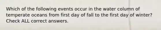 Which of the following events occur in the water column of temperate oceans from first day of fall to the first day of winter? Check ALL correct answers.