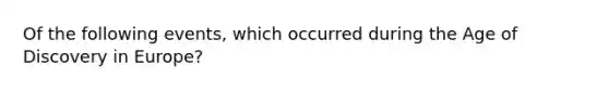 Of the following events, which occurred during the Age of Discovery in Europe?