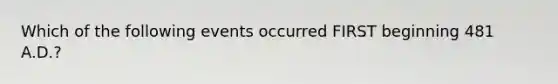 Which of the following events occurred FIRST beginning 481 A.D.?