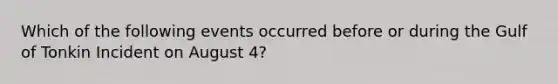 Which of the following events occurred before or during the Gulf of Tonkin Incident on August 4?