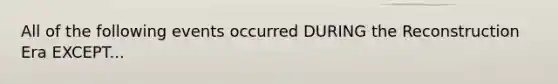 All of the following events occurred DURING the Reconstruction Era EXCEPT...