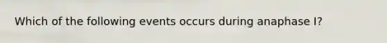 Which of the following events occurs during anaphase I?