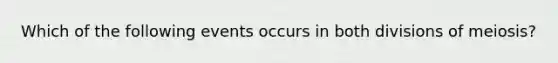 Which of the following events occurs in both divisions of meiosis?