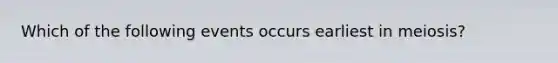 Which of the following events occurs earliest in meiosis?