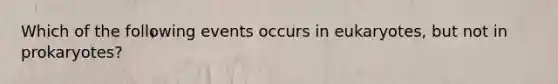 Which of the following events occurs in eukaryotes, but not in prokaryotes?