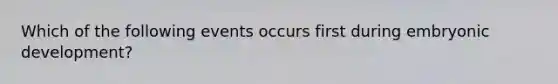 Which of the following events occurs first during embryonic development?