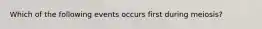 Which of the following events occurs first during meiosis?