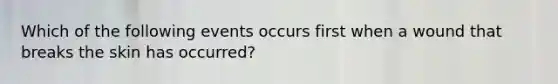 Which of the following events occurs first when a wound that breaks the skin has occurred?