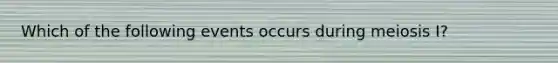 Which of the following events occurs during meiosis I?