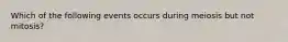 Which of the following events occurs during meiosis but not mitosis?