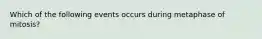 Which of the following events occurs during metaphase of mitosis?